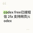 codex free已接短信 家宽注册1号1家宽出口，注册和短信为同一地区 2fa 支持网页/codex/少量带plus试用